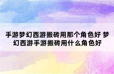 手游梦幻西游搬砖用那个角色好 梦幻西游手游搬砖用什么角色好